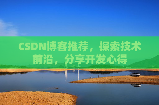 CSDN博客推荐,探索技术前沿,分享开发心得
