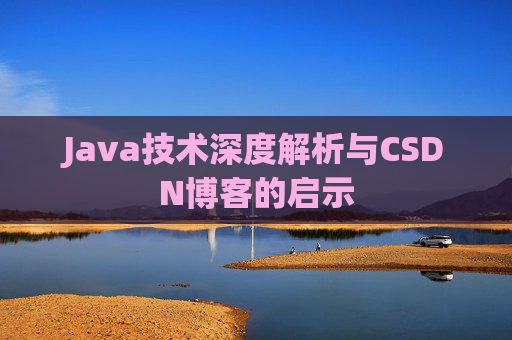 Java技术深度解析与CSDN博客的启示 Java技术深度解析与CSDN博客的启示